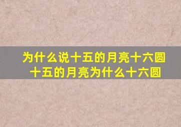 为什么说十五的月亮十六圆 十五的月亮为什么十六圆